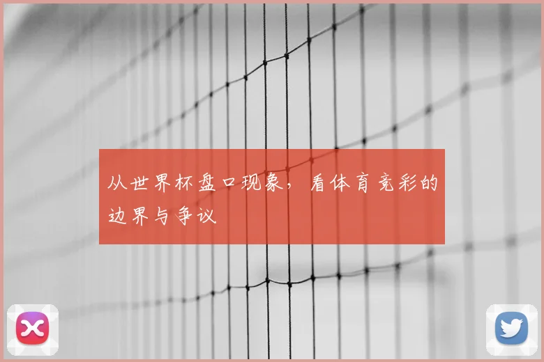 从世界杯盘口现象,看体育竞彩的边界与争议