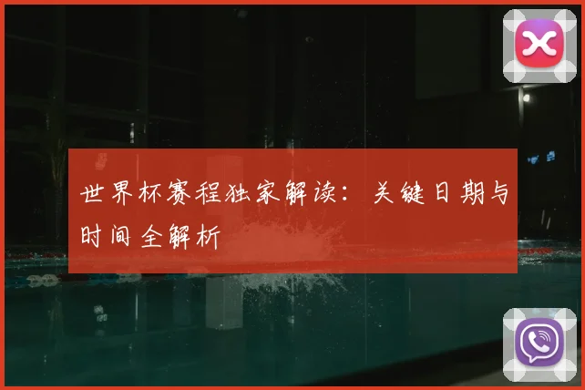 世界杯赛程独家解读：关键日期与时间全解析