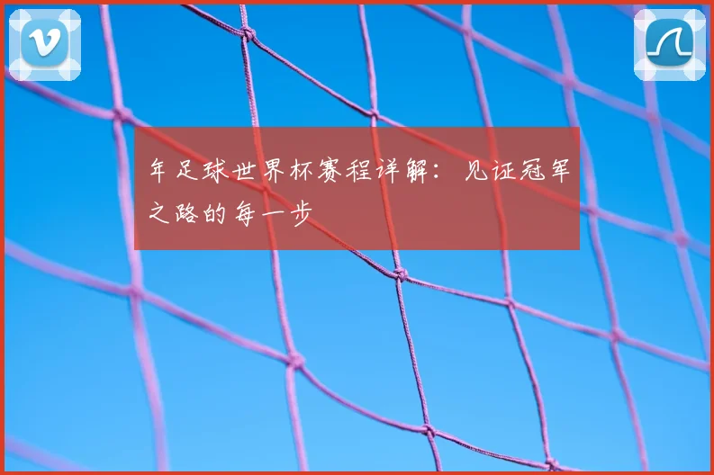 年足球世界杯赛程详解:见证冠军之路的每一步