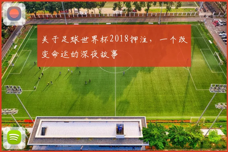 关于足球世界杯2018押注,一个改变命运的深夜故事