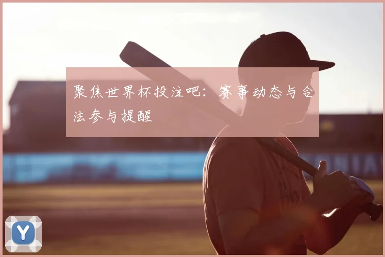 聚焦世界杯投注吧:赛事动态与合法参与提醒
