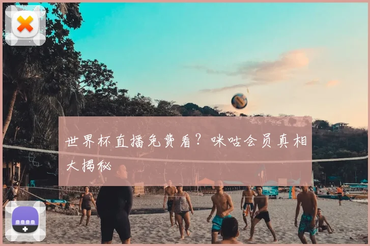 世界杯直播免费看？咪咕会员真相大揭秘