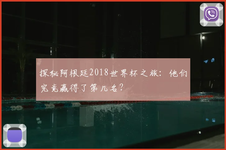 探秘阿根廷2018世界杯之旅：他们究竟赢得了第几名？