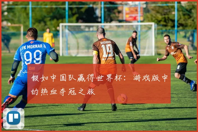 假如中国队赢得世界杯：游戏版中的热血夺冠之旅