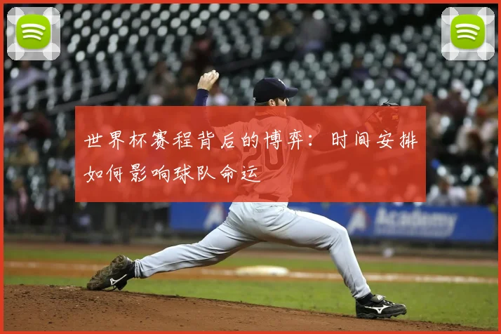 世界杯赛程背后的博弈:时间安排如何影响球队命运