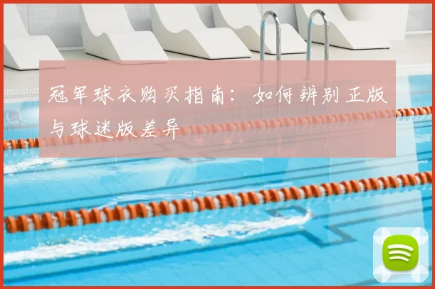 冠军球衣购买指南:如何辨别正版与球迷版差异