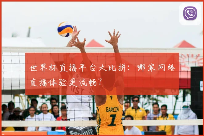世界杯直播平台大比拼:哪家网络直播体验更流畅?