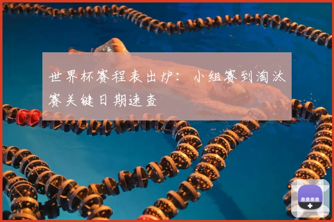 世界杯赛程表出炉：小组赛到淘汰赛关键日期速查