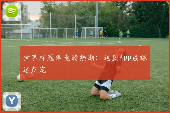 世界杯冠军竞猜热潮:这款App成球迷新宠