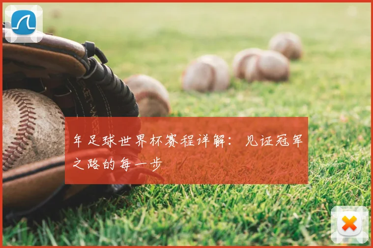 年足球世界杯赛程详解:见证冠军之路的每一步